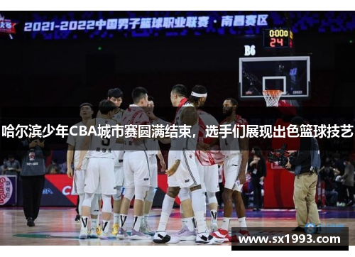 哈尔滨少年CBA城市赛圆满结束，选手们展现出色篮球技艺