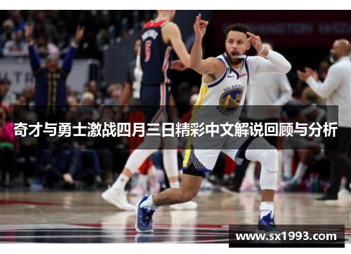 奇才与勇士激战四月三日精彩中文解说回顾与分析